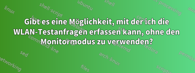 Gibt es eine Möglichkeit, mit der ich die WLAN-Testanfragen erfassen kann, ohne den Monitormodus zu verwenden?