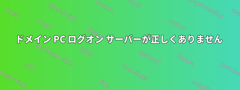 ドメイン PC ログオン サーバーが正しくありません