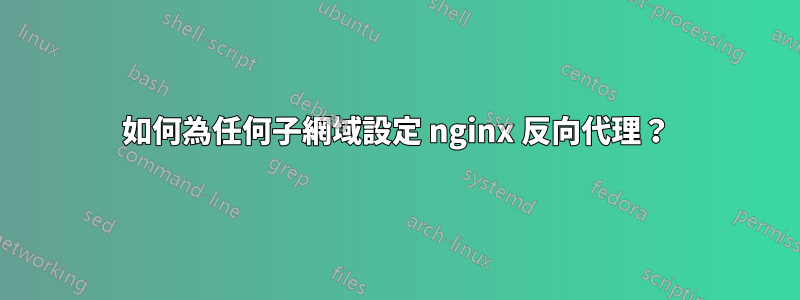 如何為任何子網域設定 nginx 反向代理？