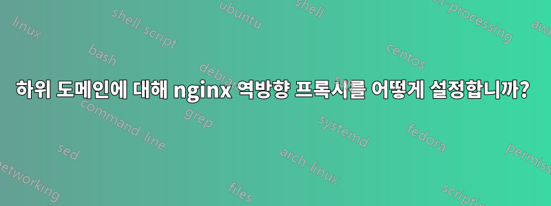 하위 도메인에 대해 nginx 역방향 프록시를 어떻게 설정합니까?