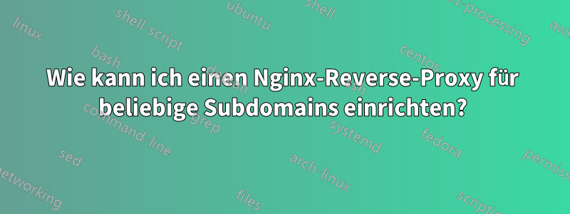 Wie kann ich einen Nginx-Reverse-Proxy für beliebige Subdomains einrichten?