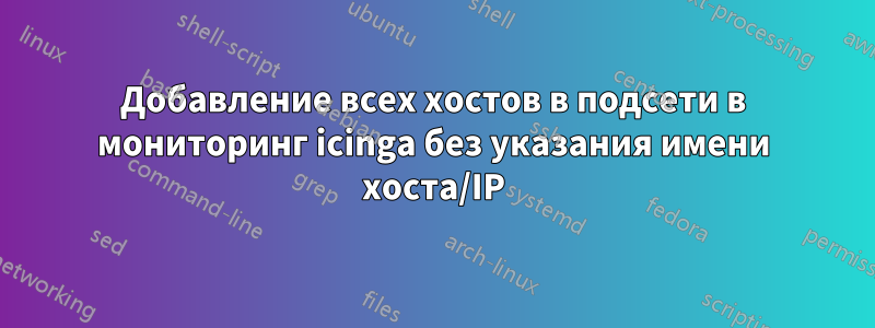 Добавление всех хостов в подсети в мониторинг icinga без указания имени хоста/IP