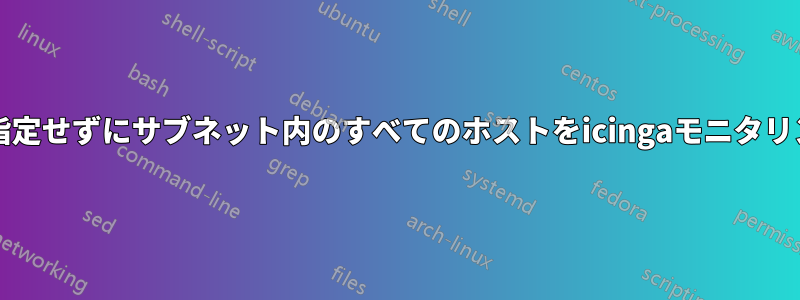 ホスト名/IPを指定せずにサブネット内のすべてのホストをicingaモニタリングに追加する