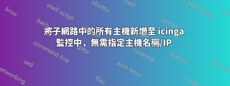 將子網路中的所有主機新增至 icinga 監控中，無需指定主機名稱/IP