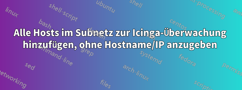 Alle Hosts im Subnetz zur Icinga-Überwachung hinzufügen, ohne Hostname/IP anzugeben