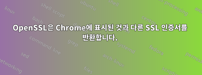 OpenSSL은 Chrome에 표시된 것과 다른 SSL 인증서를 반환합니다.