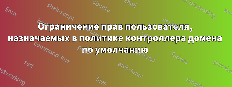 Ограничение прав пользователя, назначаемых в политике контроллера домена по умолчанию