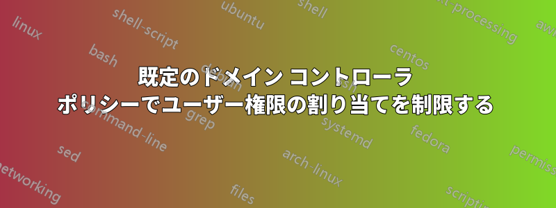 既定のドメイン コントローラ ポリシーでユーザー権限の割り当てを制限する