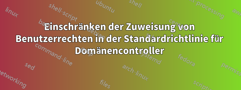 Einschränken der Zuweisung von Benutzerrechten in der Standardrichtlinie für Domänencontroller