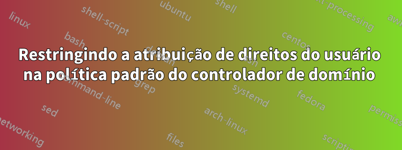 Restringindo a atribuição de direitos do usuário na política padrão do controlador de domínio