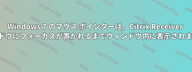 Windows 7 のマウス ポインターは、Citrix Receiver ウィンドウにフォーカスが置かれるまでウィンドウ内に表示されません。