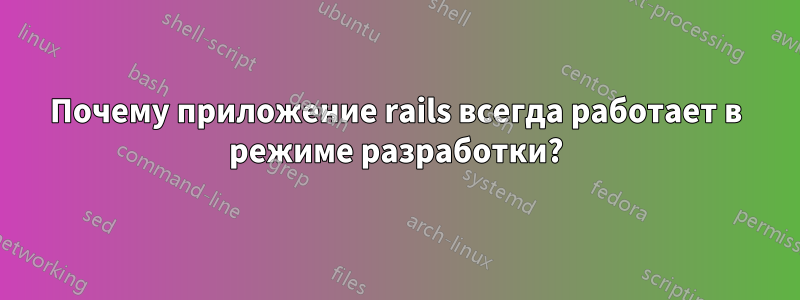 Почему приложение rails всегда работает в режиме разработки?