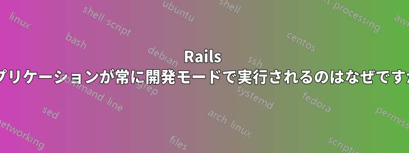 Rails アプリケーションが常に開発モードで実行されるのはなぜですか?