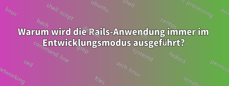 Warum wird die Rails-Anwendung immer im Entwicklungsmodus ausgeführt?