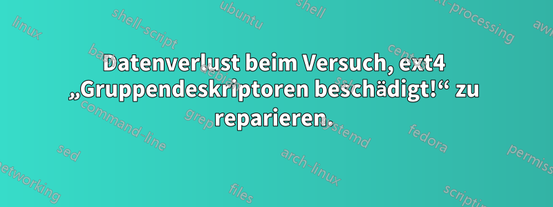 Datenverlust beim Versuch, ext4 „Gruppendeskriptoren beschädigt!“ zu reparieren.