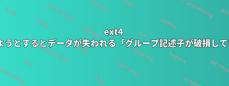 ext4 を修復しようとするとデータが失われる「グループ記述子が破損しています!」