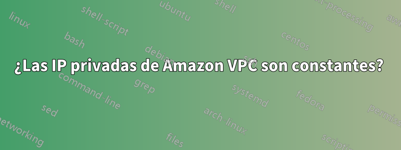 ¿Las IP privadas de Amazon VPC son constantes?