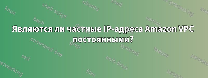 Являются ли частные IP-адреса Amazon VPC постоянными?