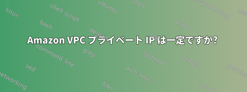 Amazon VPC プライベート IP は一定ですか?