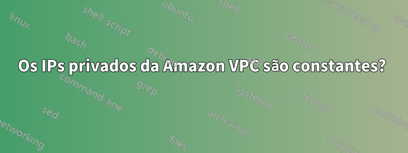 Os IPs privados da Amazon VPC são constantes?