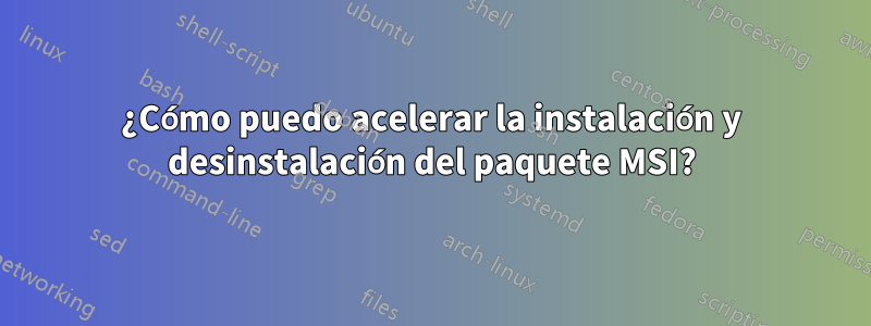 ¿Cómo puedo acelerar la instalación y desinstalación del paquete MSI?