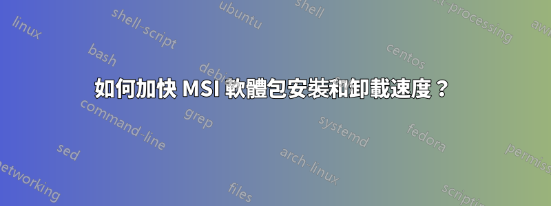 如何加快 MSI 軟體包安裝和卸載速度？