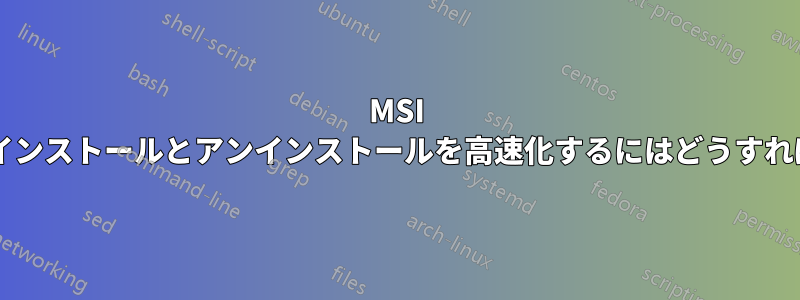 MSI パッケージのインストールとアンインストールを高速化するにはどうすればよいですか?