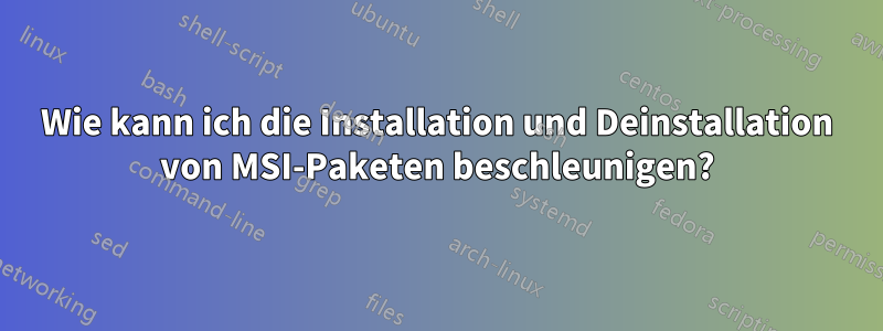 Wie kann ich die Installation und Deinstallation von MSI-Paketen beschleunigen?