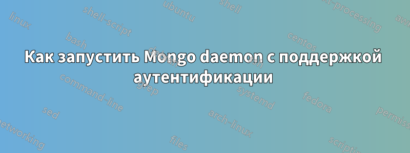 Как запустить Mongo daemon с поддержкой аутентификации