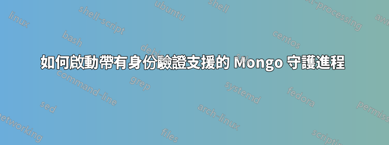 如何啟動帶有身份驗證支援的 Mongo 守護進程