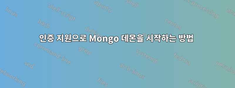 인증 지원으로 Mongo 데몬을 시작하는 방법