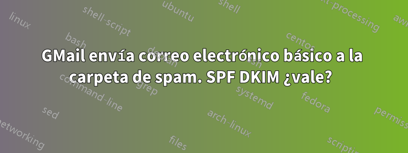 GMail envía correo electrónico básico a la carpeta de spam. SPF DKIM ¿vale? 