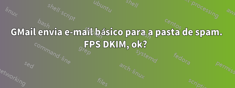 GMail envia e-mail básico para a pasta de spam. FPS DKIM, ok? 