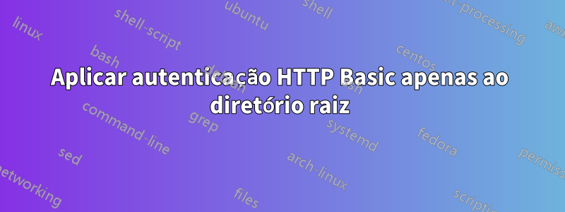 Aplicar autenticação HTTP Basic apenas ao diretório raiz