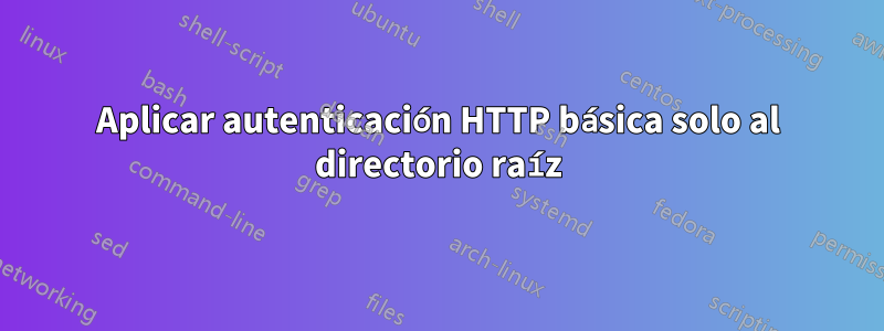 Aplicar autenticación HTTP básica solo al directorio raíz