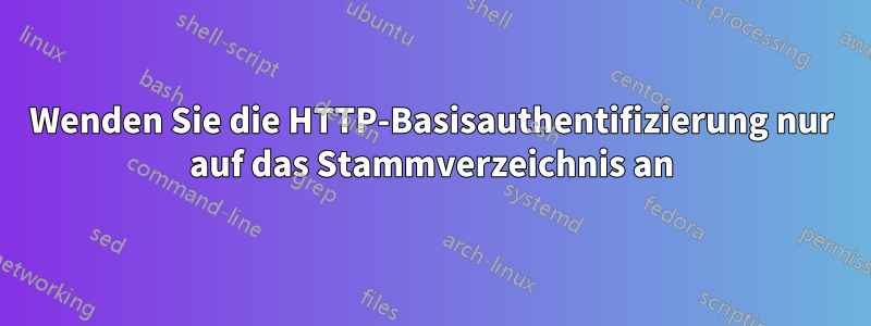 Wenden Sie die HTTP-Basisauthentifizierung nur auf das Stammverzeichnis an