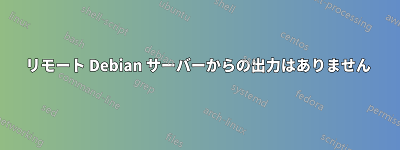 リモート Debian サーバーからの出力はありません