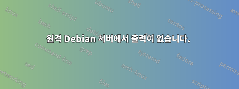 원격 Debian 서버에서 출력이 없습니다.