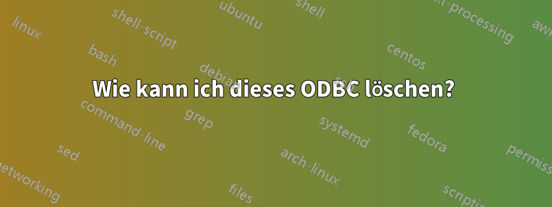 Wie kann ich dieses ODBC löschen?