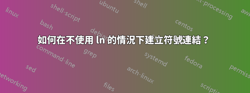 如何在不使用 ln 的情況下建立符號連結？