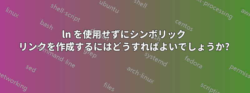 ln を使用せずにシンボリック リンクを作成するにはどうすればよいでしょうか?