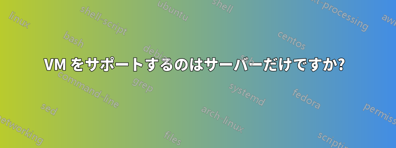 VM をサポートするのはサーバーだけですか? 