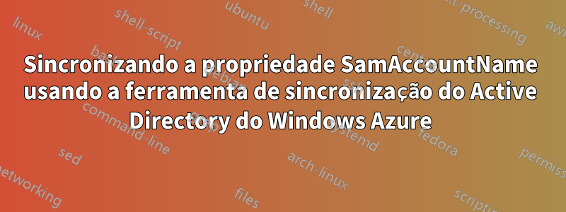 Sincronizando a propriedade SamAccountName usando a ferramenta de sincronização do Active Directory do Windows Azure