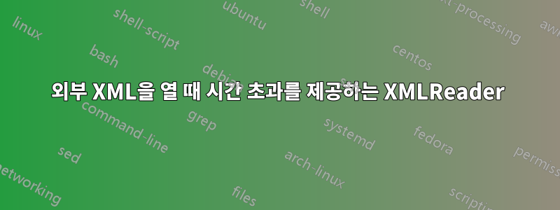 외부 XML을 열 때 시간 초과를 제공하는 XMLReader