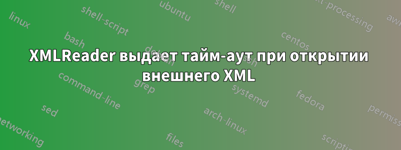 XMLReader выдает тайм-аут при открытии внешнего XML