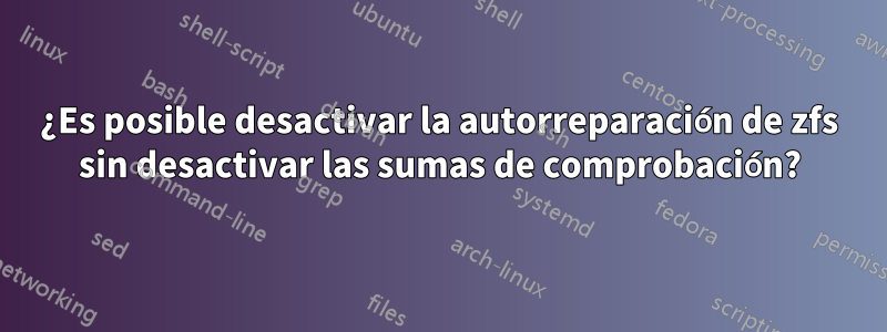 ¿Es posible desactivar la autorreparación de zfs sin desactivar las sumas de comprobación?