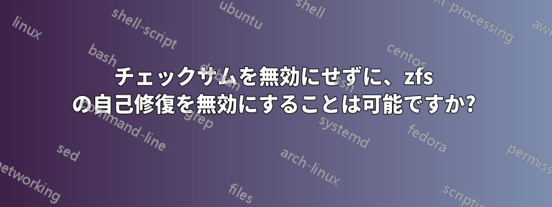 チェックサムを無効にせずに、zfs の自己修復を無効にすることは可能ですか?