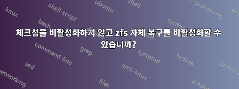 체크섬을 비활성화하지 않고 zfs 자체 복구를 비활성화할 수 있습니까?