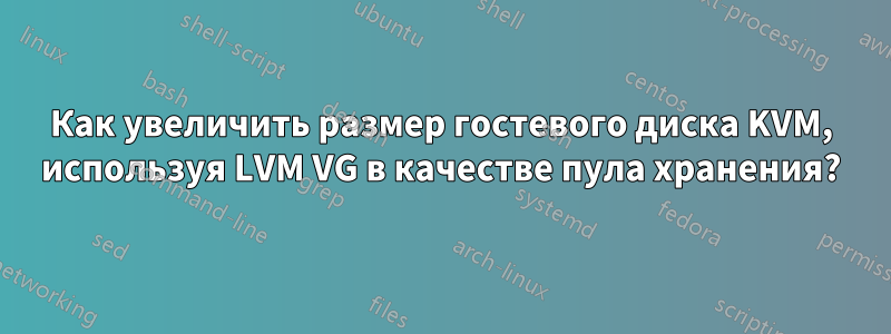 Как увеличить размер гостевого диска KVM, используя LVM VG в качестве пула хранения?