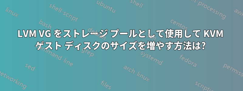 LVM VG をストレージ プールとして使用して KVM ゲスト ディスクのサイズを増やす方法は?